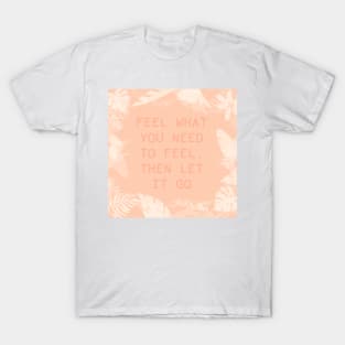 Feel what you need to feel, peach T-Shirt